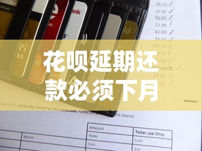 花呗延期还款必须下月还清吗?详细规则解析 花呗延期还款必须下月还清吗?详细规则解析