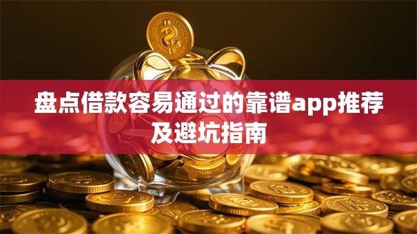 盘点借款容易通过的靠谱app推荐及避坑指南