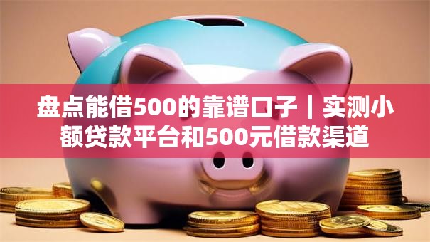 盘点能借500的靠谱口子｜实测小额贷款平台和500元借款渠道