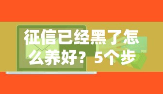 征信已经黑了怎么养好？5个步骤教你重建信用，贷款不再难！