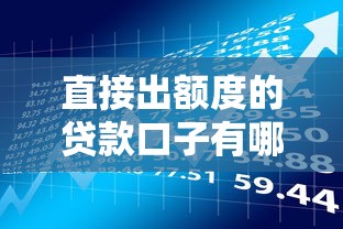 直接出额度的贷款口子有哪些?这几款产品审核快门槛低 直接出额度的贷款口子有哪些?这几款产品审核快门槛低
