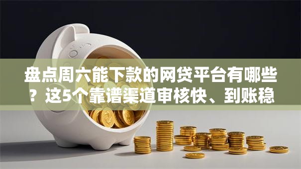 盘点周六能下款的网贷平台有哪些?这5个靠谱渠道审核快、到账稳 盘点周六能下款的网贷平台有哪些?这5个靠谱渠道审核快、到账稳