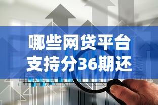 哪些网贷平台支持分36期还款？这5家靠谱选择别错过！