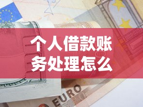 个人借款账务处理怎么做？详细步骤与实用技巧分享