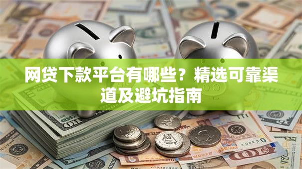 网贷下款平台有哪些？精选可靠渠道及避坑指南