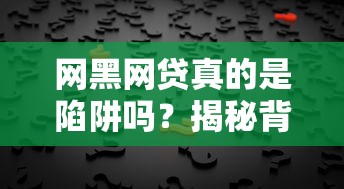 网黑网贷真的是陷阱吗？揭秘背后套路与自救指南