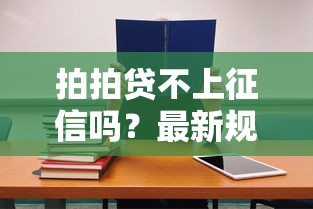 拍拍贷不上征信吗?最新规则解析,借款前必看细节! 拍拍贷不上征信吗?最新规则解析,借款前必看细节!