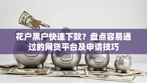 花户黑户快速下款？盘点容易通过的网贷平台及申请技巧