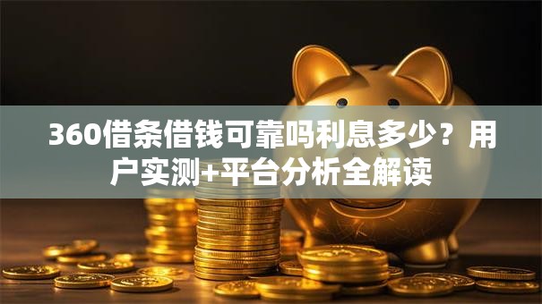 360借条借钱可靠吗利息多少？用户实测+平台分析全解读