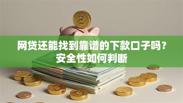 网贷还能找到靠谱的下款口子吗？安全性如何判断