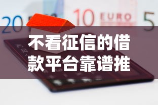 不看征信的借款平台靠谱推荐 低门槛容易通过试试这几家