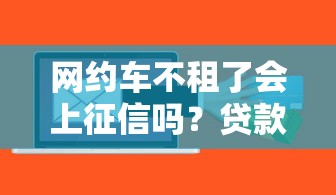 网约车不租了会上征信吗？贷款用户必看的信用风险解析