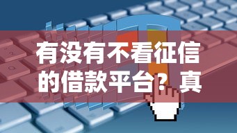 有没有不看征信的借款平台？真实情况全解析