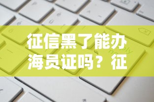 征信黑了能办海员证吗？征信不良申请船员工作贷款全解析