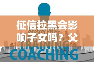 征信拉黑会影响子女吗？父母必知的5大后果与解决方案