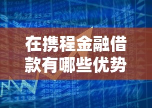 在携程金融借款有哪些优势？用户真实体验+申请攻略分享