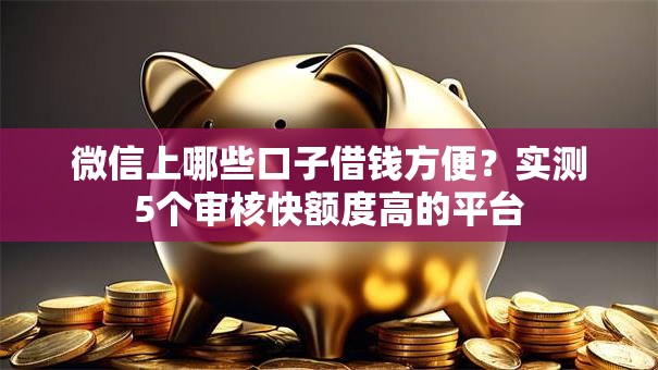 微信上哪些口子借钱方便？实测5个审核快额度高的平台