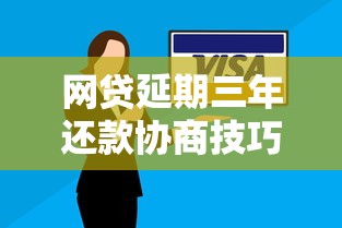 网贷延期三年还款协商技巧：手把手教你争取缓冲期