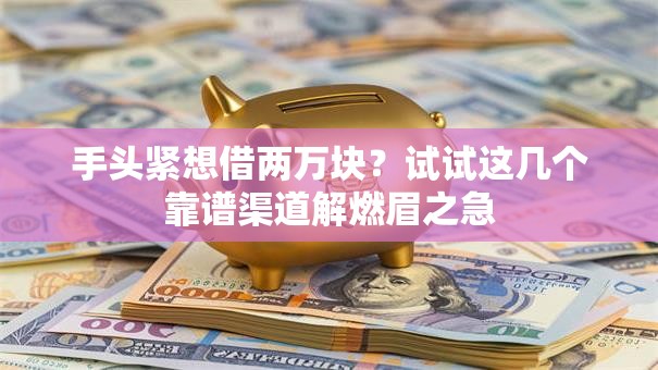 手头紧想借两万块？试试这几个靠谱渠道解燃眉之急