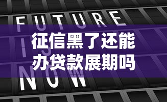 征信黑了还能办贷款展期吗？真实操作指南