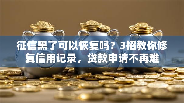 征信黑了可以恢复吗？3招教你修复信用记录，贷款申请不再难