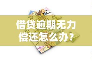借贷逾期无力偿还怎么办？这些解决办法帮你化解危机
