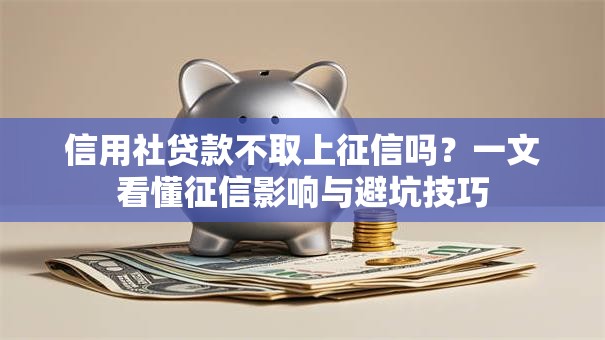 信用社贷款不取上征信吗？一文看懂征信影响与避坑技巧