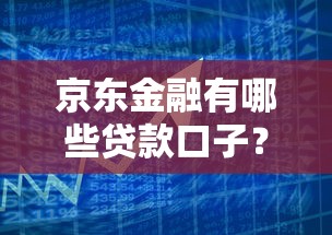京东金融有哪些贷款口子？详解正规借款渠道与申请技巧