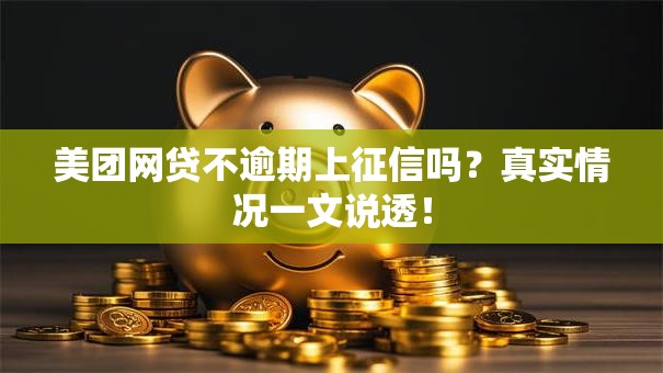 美团网贷不逾期上征信吗？真实情况一文说透！