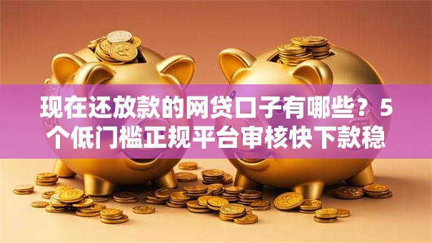 现在还放款的网贷口子有哪些？5个低门槛正规平台审核快下款稳
