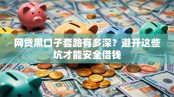 网贷黑口子套路有多深？避开这些坑才能安全借钱