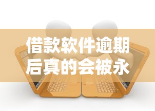 借款软件逾期后真的会被永久封禁？还能继续用吗？