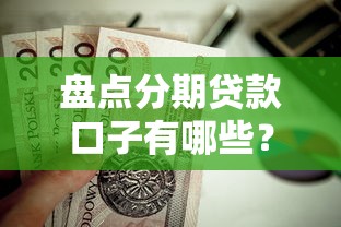 盘点分期贷款口子有哪些？这些正规平台值得选！