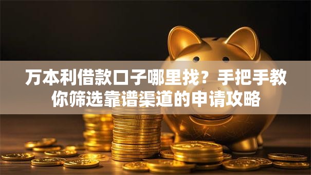 万本利借款口子哪里找？手把手教你筛选靠谱渠道的申请攻略