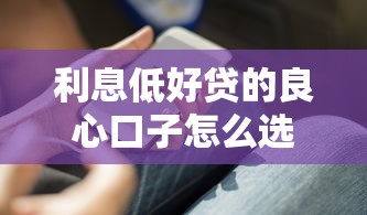 利息低好贷的良心口子怎么选？这些诀窍得知道