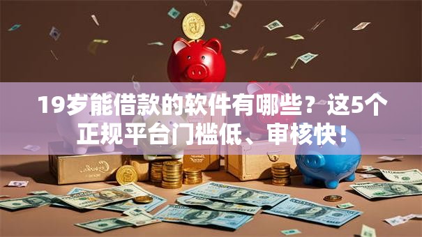 19岁能借款的软件有哪些？这5个正规平台门槛低、审核快！