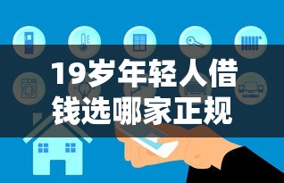 19岁年轻人借钱选哪家正规平台？安全渠道挑选指南