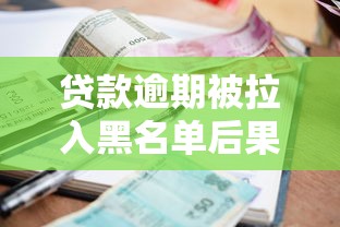 贷款逾期被拉入黑名单后果严重？这些影响你必须了解！