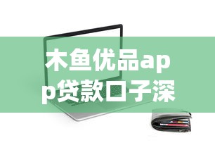 木鱼优品app贷款口子深度评测：这些细节你可能不知道