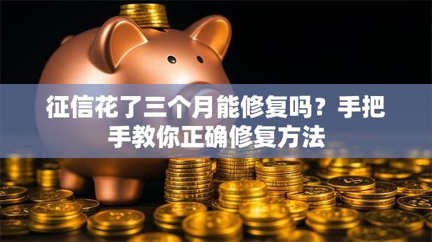 征信花了三个月能修复吗？手把手教你正确修复方法