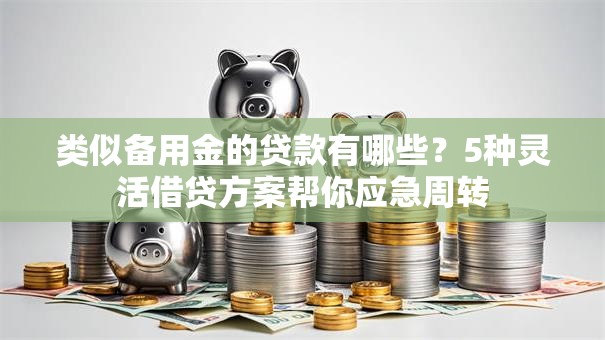 类似备用金的贷款有哪些？5种灵活借贷方案帮你应急周转