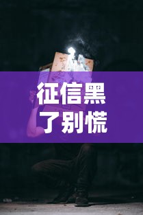 征信黑了别慌！三步教你走出贷款困境的正确姿势