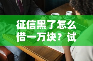 征信黑了怎么借一万块？试试这3个思路或许能行