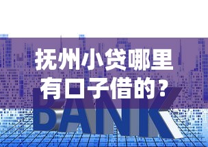 抚州小贷哪里有口子借的？这几个渠道靠谱又实用！