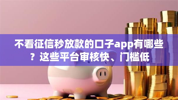 不看征信秒放款的口子app有哪些？这些平台审核快、门槛低