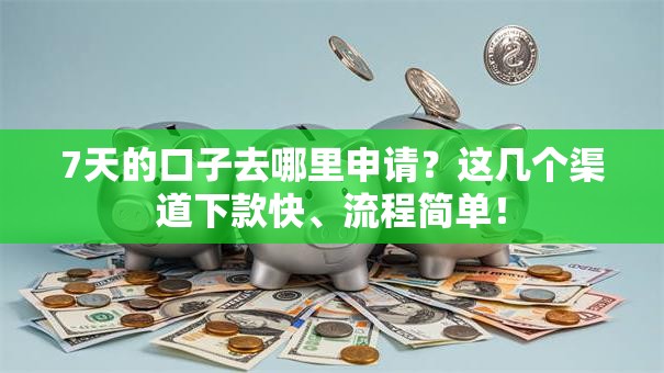 7天的口子去哪里申请？这几个渠道下款快、流程简单！