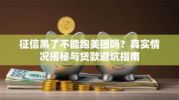 征信黑了不能跑美团吗？真实情况揭秘与贷款避坑指南