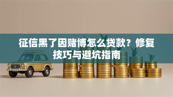 征信黑了因赌博怎么贷款？修复技巧与避坑指南