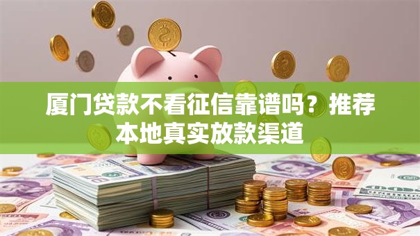 厦门贷款不看征信靠谱吗？推荐本地真实放款渠道