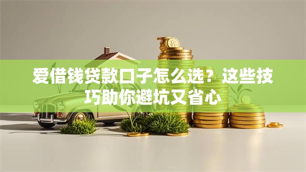 爱借钱贷款口子怎么选？这些技巧助你避坑又省心
